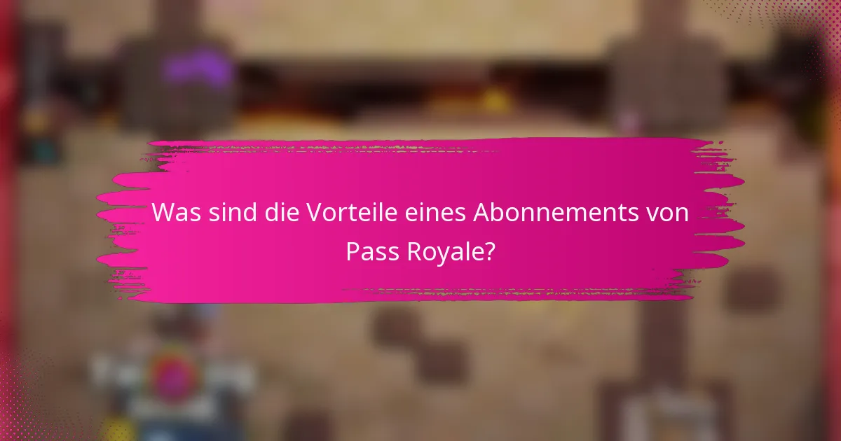 Was sind die Vorteile eines Abonnements von Pass Royale?