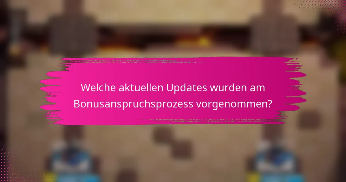 Welche aktuellen Updates wurden am Bonusanspruchsprozess vorgenommen?