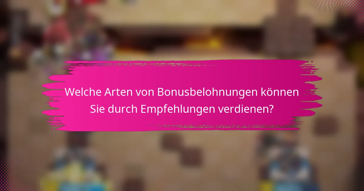 Welche Arten von Bonusbelohnungen können Sie durch Empfehlungen verdienen?