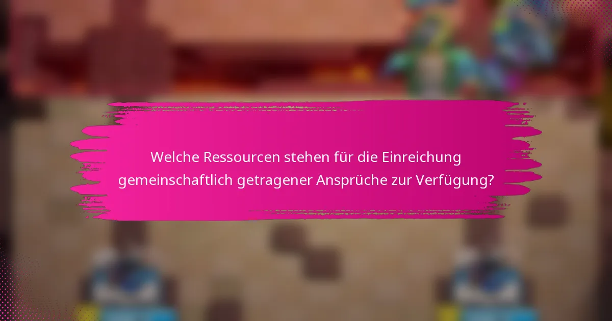 Welche Ressourcen stehen für die Einreichung gemeinschaftlich getragener Ansprüche zur Verfügung?