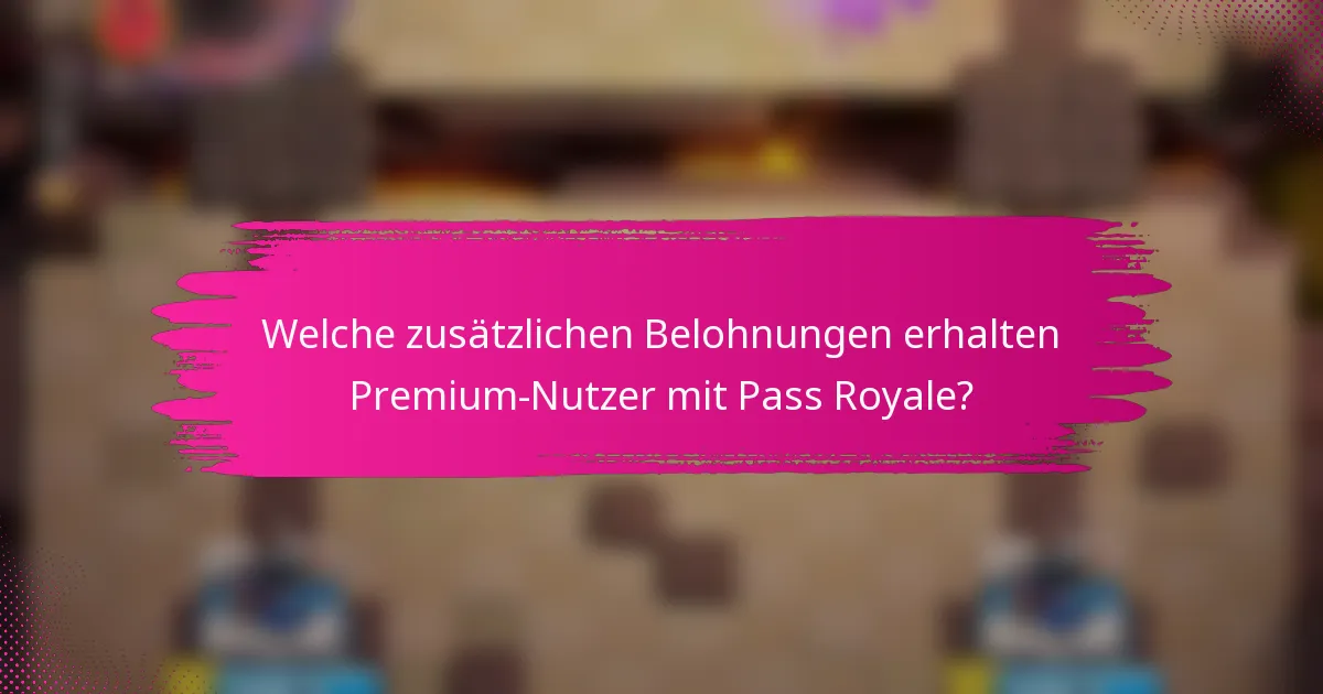 Welche zusätzlichen Belohnungen erhalten Premium-Nutzer mit Pass Royale?