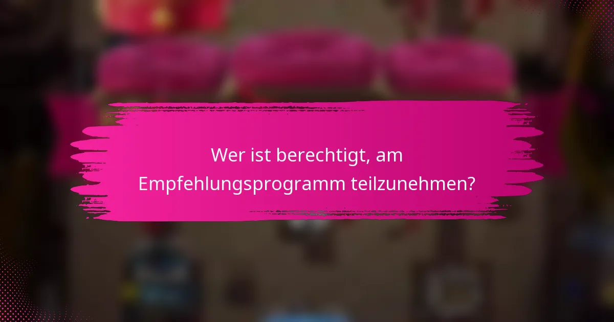 Wer ist berechtigt, am Empfehlungsprogramm teilzunehmen?