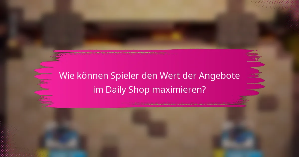 Wie können Spieler den Wert der Angebote im Daily Shop maximieren?