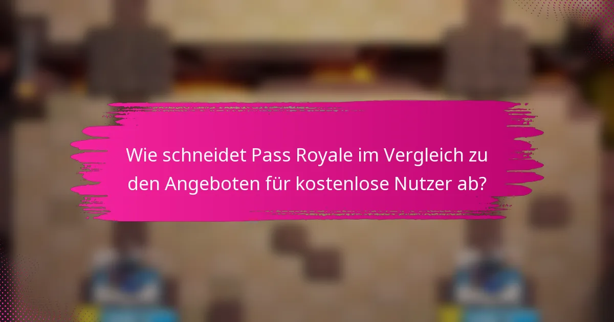 Wie schneidet Pass Royale im Vergleich zu den Angeboten für kostenlose Nutzer ab?