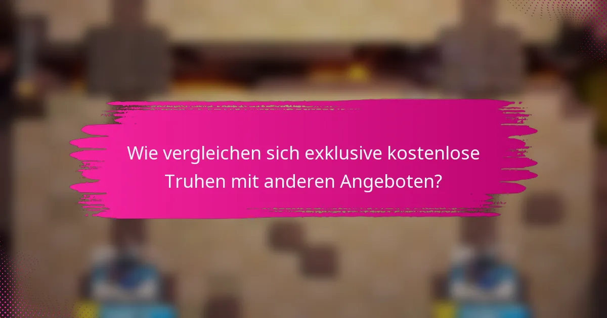 Wie vergleichen sich exklusive kostenlose Truhen mit anderen Angeboten?
