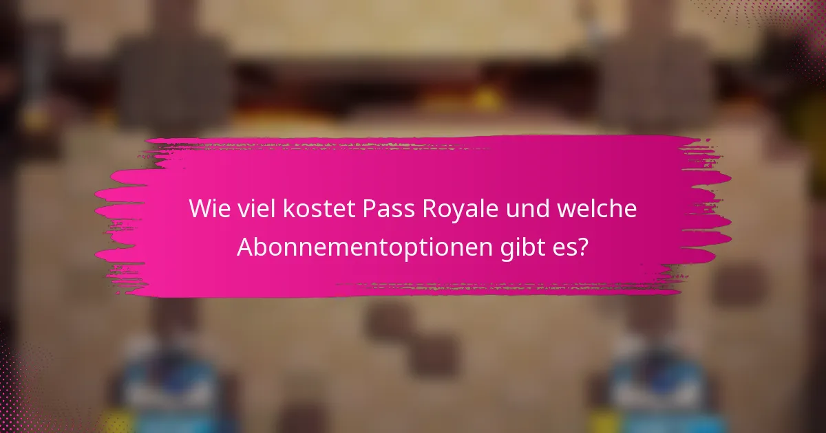 Wie viel kostet Pass Royale und welche Abonnementoptionen gibt es?